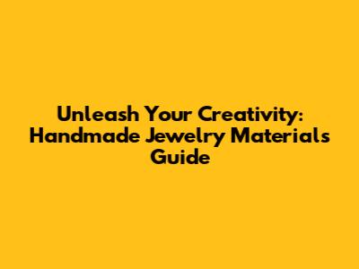 Unleash Your Creativity: Handmade Jewelry Materials Guide