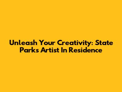 Unleash Your Creativity: State Parks Artist In Residence