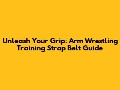 Unleash Your Grip: Arm Wrestling Training Strap Belt Guide