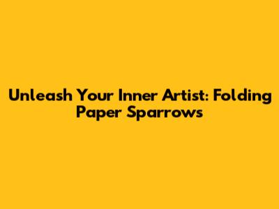 Unleash Your Inner Artist: Folding Paper Sparrows