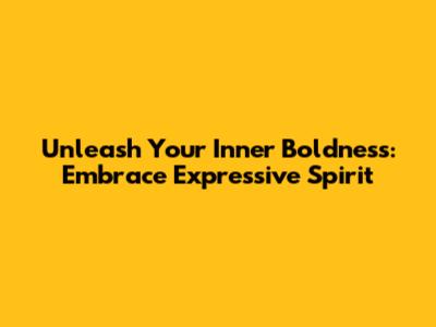 Unleash Your Inner Boldness: Embrace Expressive Spirit
