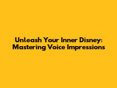 Unleash Your Inner Disney: Mastering Voice Impressions
