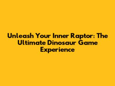 Unleash Your Inner Raptor: The Ultimate Dinosaur Game Experience