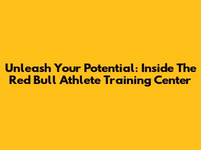 Unleash Your Potential: Inside The Red Bull Athlete Training Center
