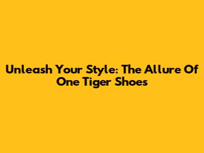 Unleash Your Style: The Allure Of One Tiger Shoes