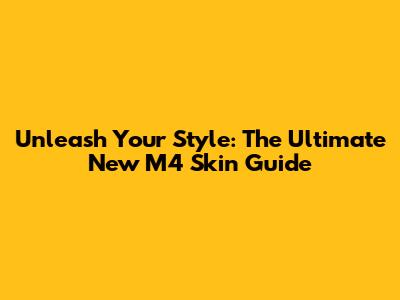 Unleash Your Style: The Ultimate New M4 Skin Guide