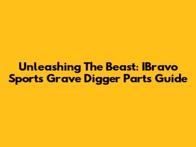 Unleashing The Beast: IBravo Sports Grave Digger Parts Guide