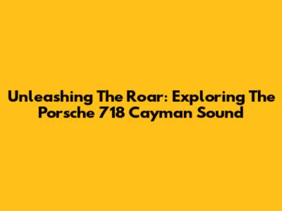 Unleashing The Roar: Exploring The Porsche 718 Cayman Sound