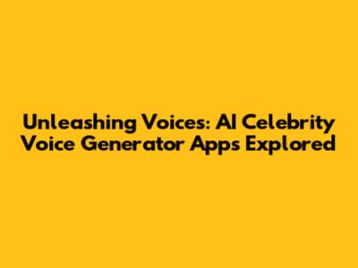 Unleashing Voices: AI Celebrity Voice Generator Apps Explored