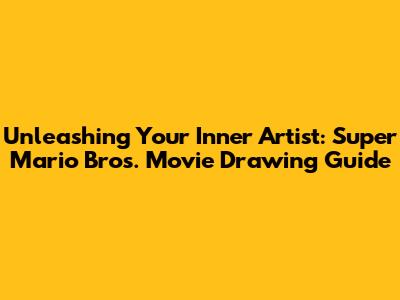 Unleashing Your Inner Artist: Super Mario Bros. Movie Drawing Guide