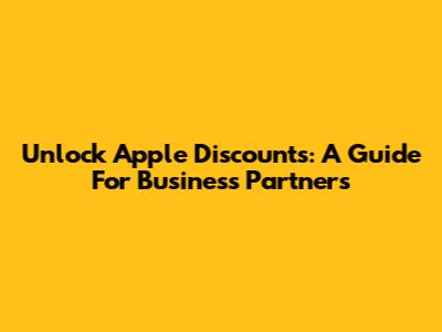 Unlock Apple Discounts: A Guide For Business Partners