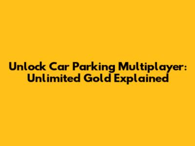 Unlock Car Parking Multiplayer: Unlimited Gold Explained