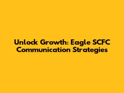 Unlock Growth: Eagle SCFC Communication Strategies