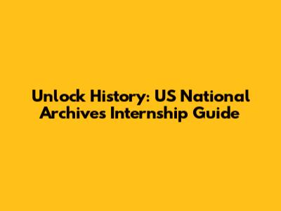 Unlock History: US National Archives Internship Guide