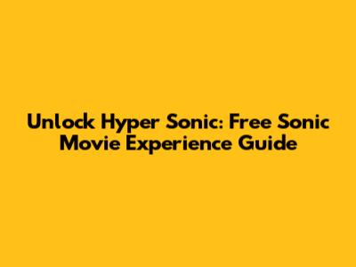 Unlock Hyper Sonic: Free Sonic Movie Experience Guide