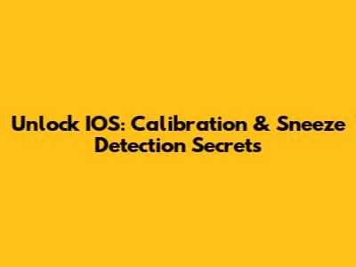 Unlock IOS: Calibration & Sneeze Detection Secrets