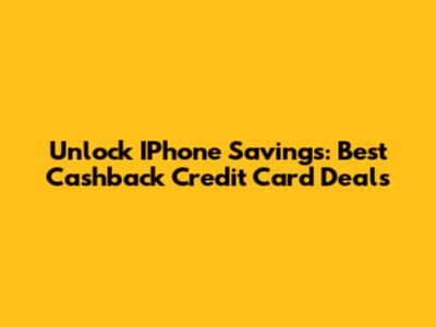 Unlock IPhone Savings: Best Cashback Credit Card Deals