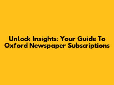 Unlock Insights: Your Guide To Oxford Newspaper Subscriptions