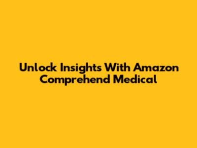 Unlock Insights With Amazon Comprehend Medical
