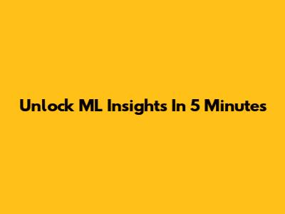 Unlock ML Insights In 5 Minutes