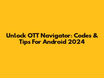 Unlock OTT Navigator: Codes & Tips For Android 2024