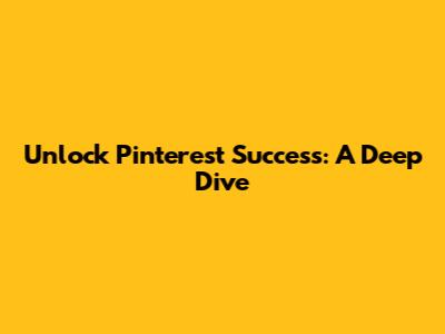 Unlock Pinterest Success: A Deep Dive