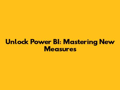 Unlock Power BI: Mastering New Measures