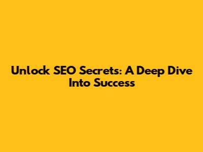 Unlock SEO Secrets: A Deep Dive Into Success