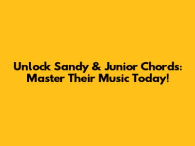 Unlock Sandy & Junior Chords: Master Their Music Today!