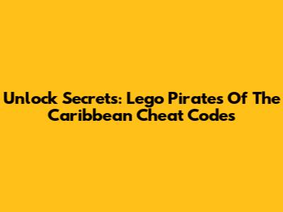 Unlock Secrets: Lego Pirates Of The Caribbean Cheat Codes