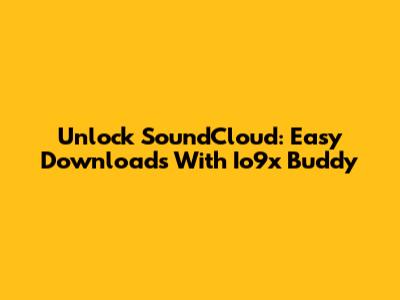 Unlock SoundCloud: Easy Downloads With Io9x Buddy