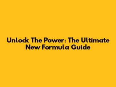 Unlock The Power: The Ultimate New Formula Guide