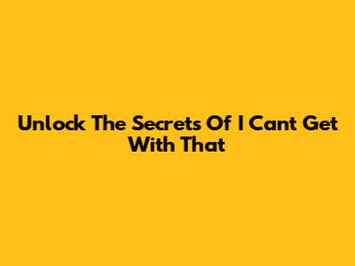 Unlock The Secrets Of "I Can't Get With That"