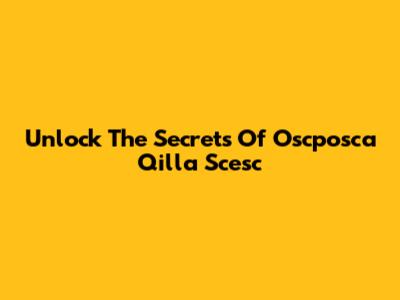 Unlock The Secrets Of Oscposca Qilla Scesc