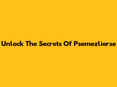 Unlock The Secrets Of Psemezlierse