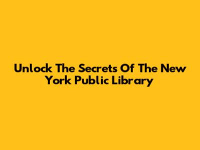 Unlock The Secrets Of The New York Public Library