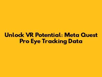 Unlock VR Potential: Meta Quest Pro Eye Tracking Data