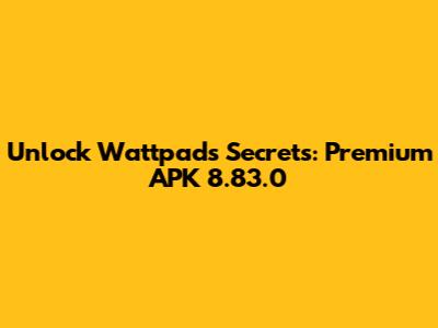 Unlock Wattpad's Secrets: Premium APK 8.83.0