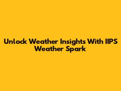 Unlock Weather Insights With IIPS Weather Spark