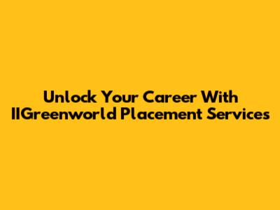 Unlock Your Career With IIGreenworld Placement Services