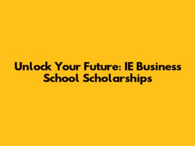 Unlock Your Future: IE Business School Scholarships