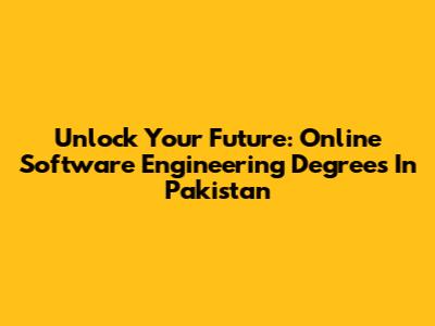 Unlock Your Future: Online Software Engineering Degrees In Pakistan
