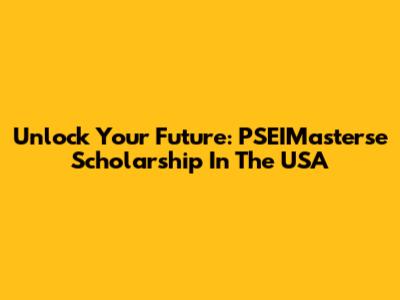 Unlock Your Future: PSEIMasterse Scholarship In The USA