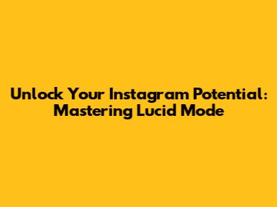 Unlock Your Instagram Potential: Mastering Lucid Mode