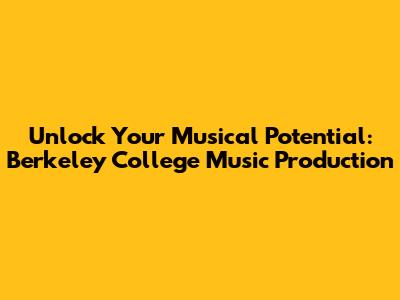 Unlock Your Musical Potential: Berkeley College Music Production
