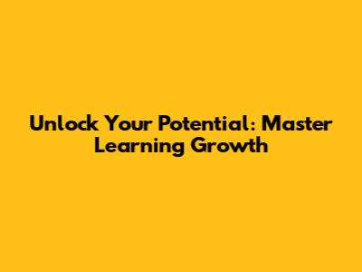 Unlock Your Potential: Master Learning Growth