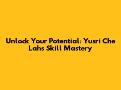 Unlock Your Potential: Yusri Che Lah's Skill Mastery