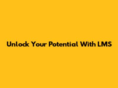 Unlock Your Potential With LMS