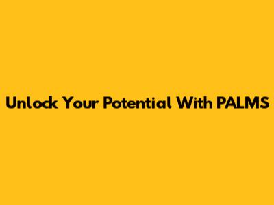 Unlock Your Potential With PALMS