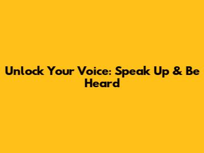 Unlock Your Voice: Speak Up & Be Heard